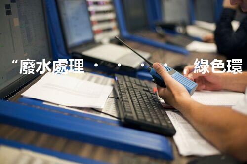 “廢水處理，綠色環(huán)保新篇章”